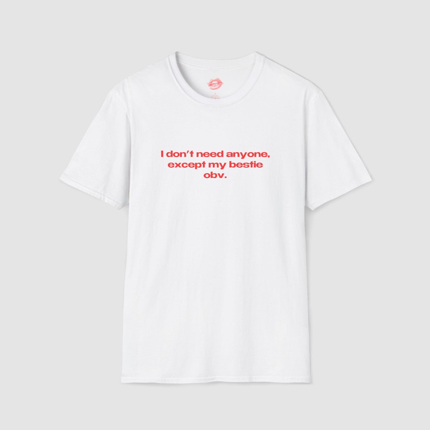 "I Don't Need Anyone, Except My Bestie Obv." | Text Only | T-Shirt