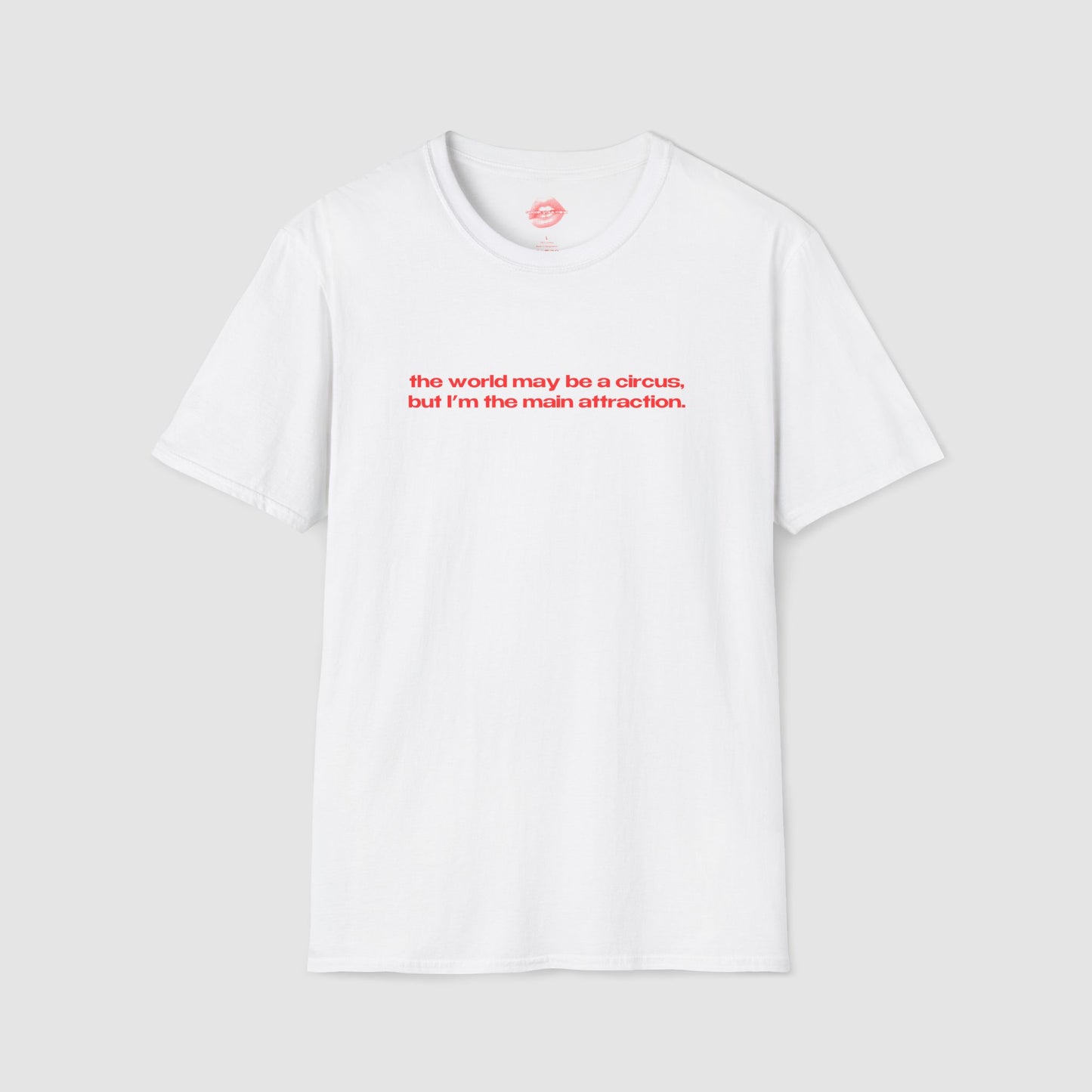 "The World May Be A Circus, But I'm The Main Attraction." | Text Only | T-Shirt