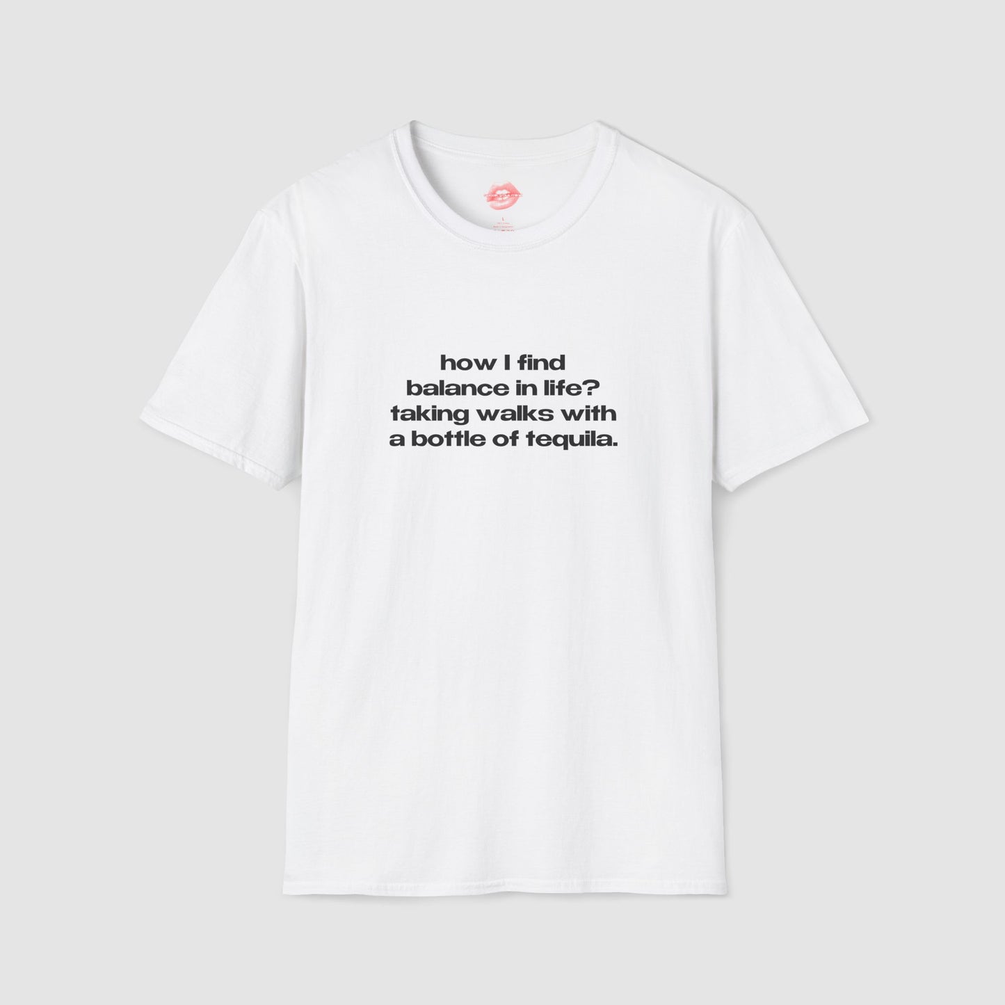 "How I Find Balance In Life? Taking Walks With A Bottle Of Tequila." | Text Only | T-Shirt