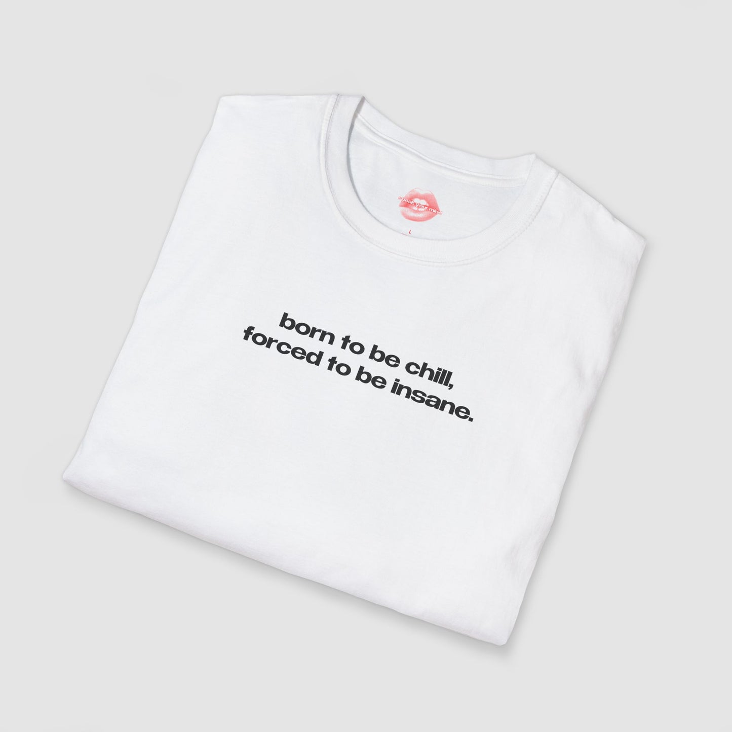 "Born To Be Chill, Forced To Be Insane." | Text Only | T-Shirt
