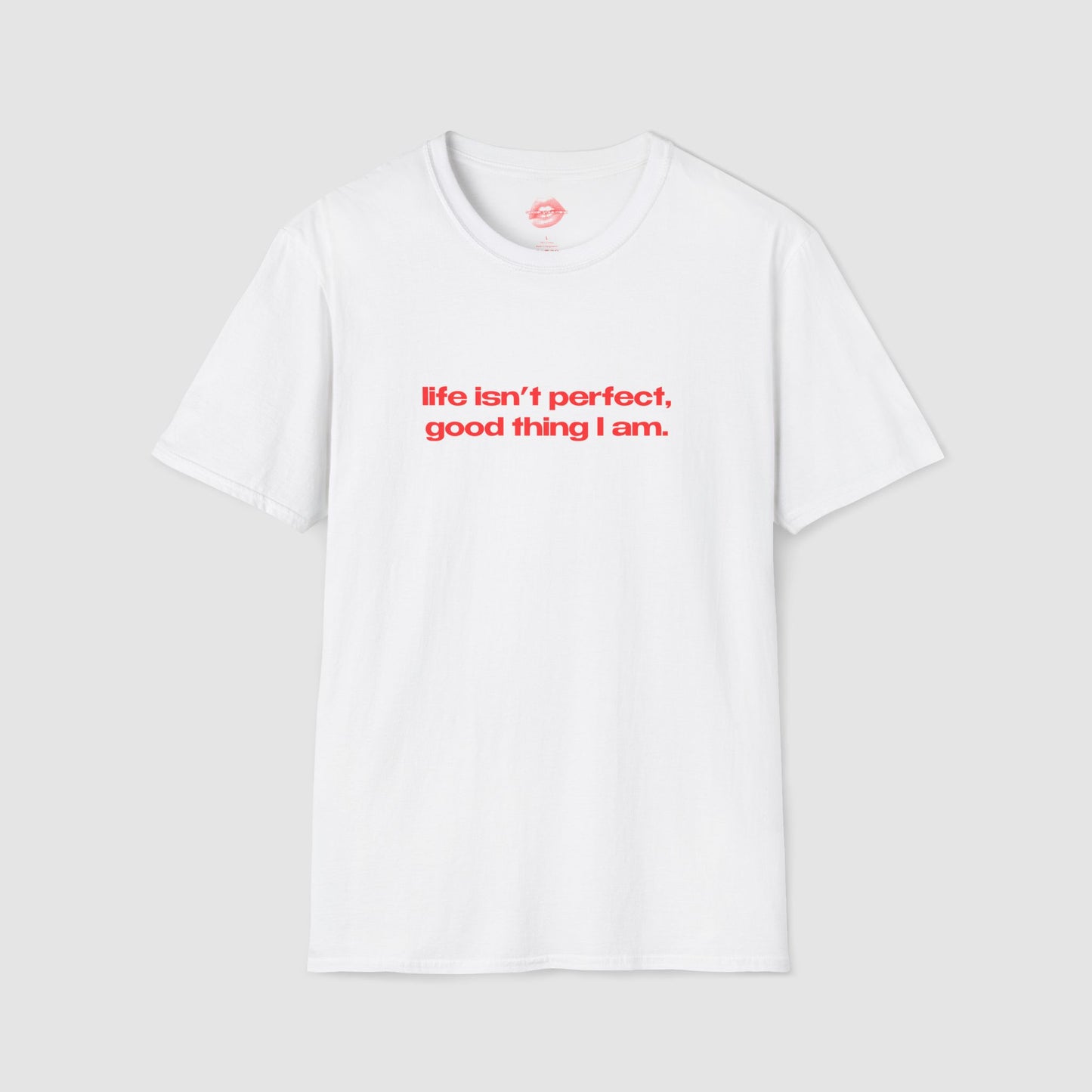"Life Isn't Perfect, Good Thing I Am." | Text Only | T-Shirt