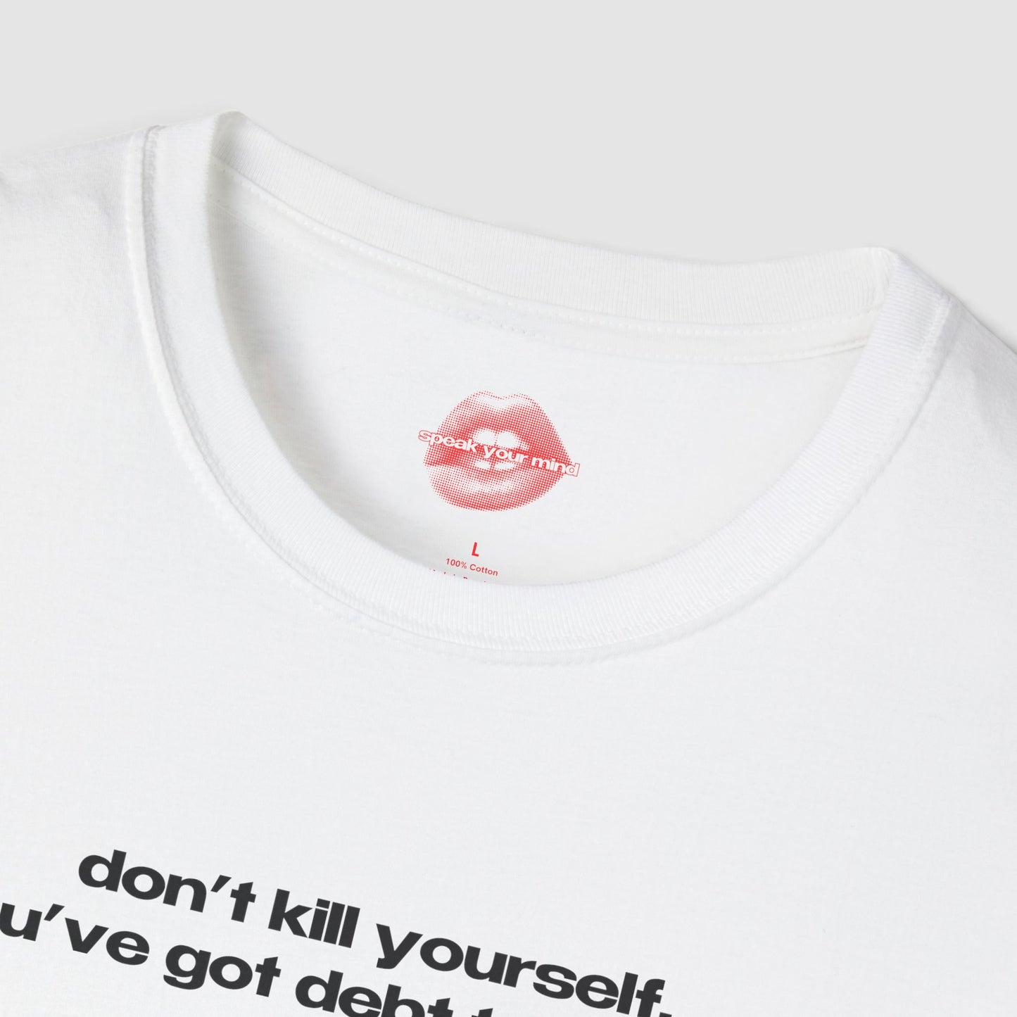 "Don't Kill Yourself, You've Got Debt To Pay Off." | Text Only | T-Shirt