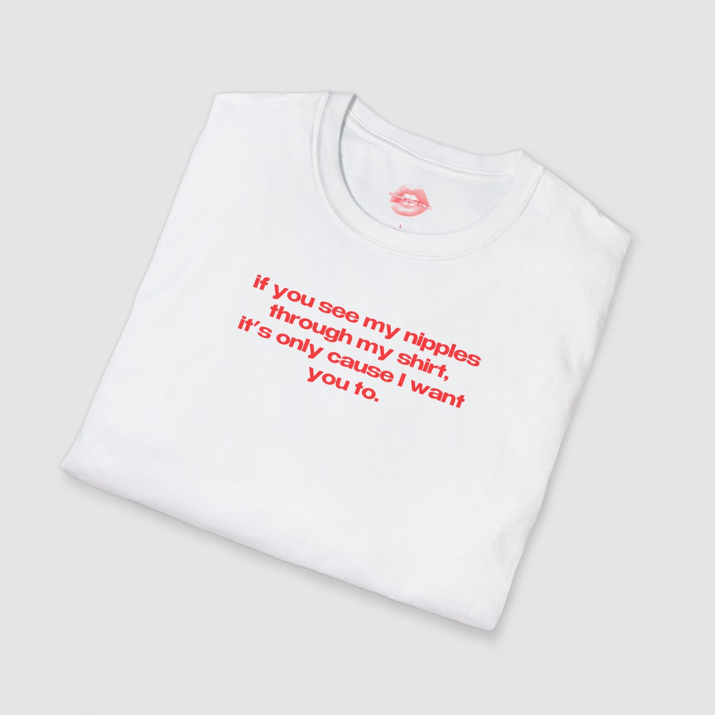 "If You See My Nipples Through My Shirt, It's Only Cause I Want You To." | Text Only | T-Shirt