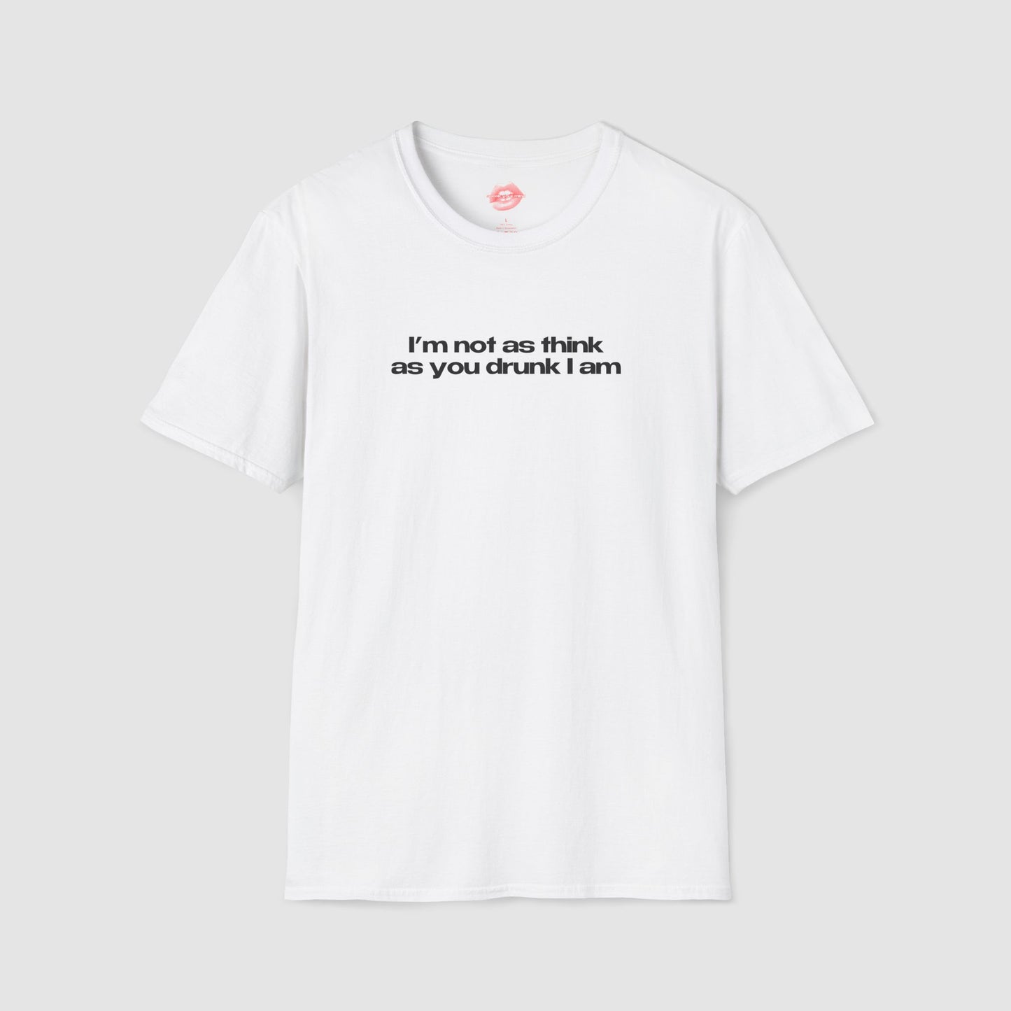 ”I’m Not As Think As You Drunk I Am” | Text Only | T-Shirt