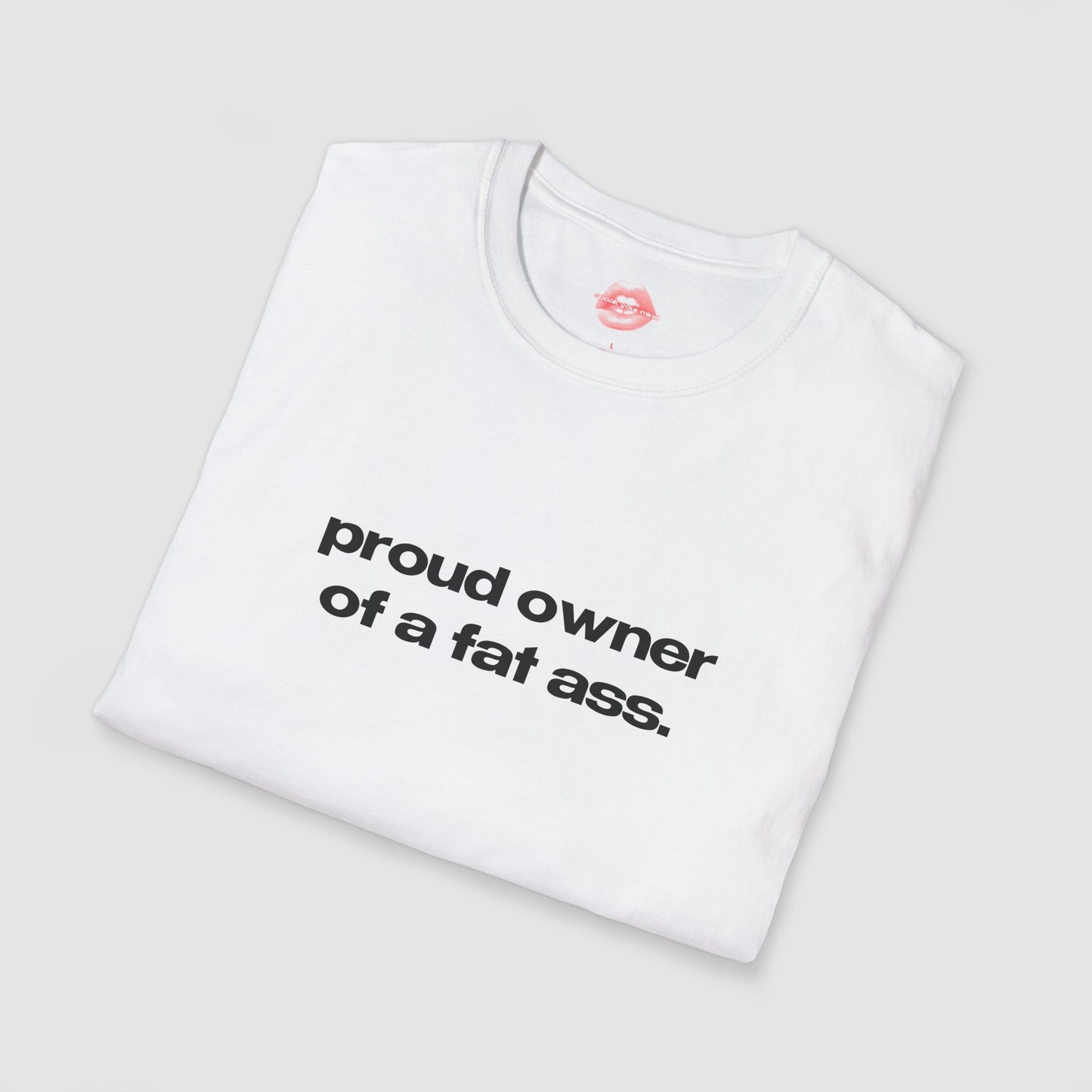 "Proud Owner Of A Fat Ass." | Text Only | T-Shirt
