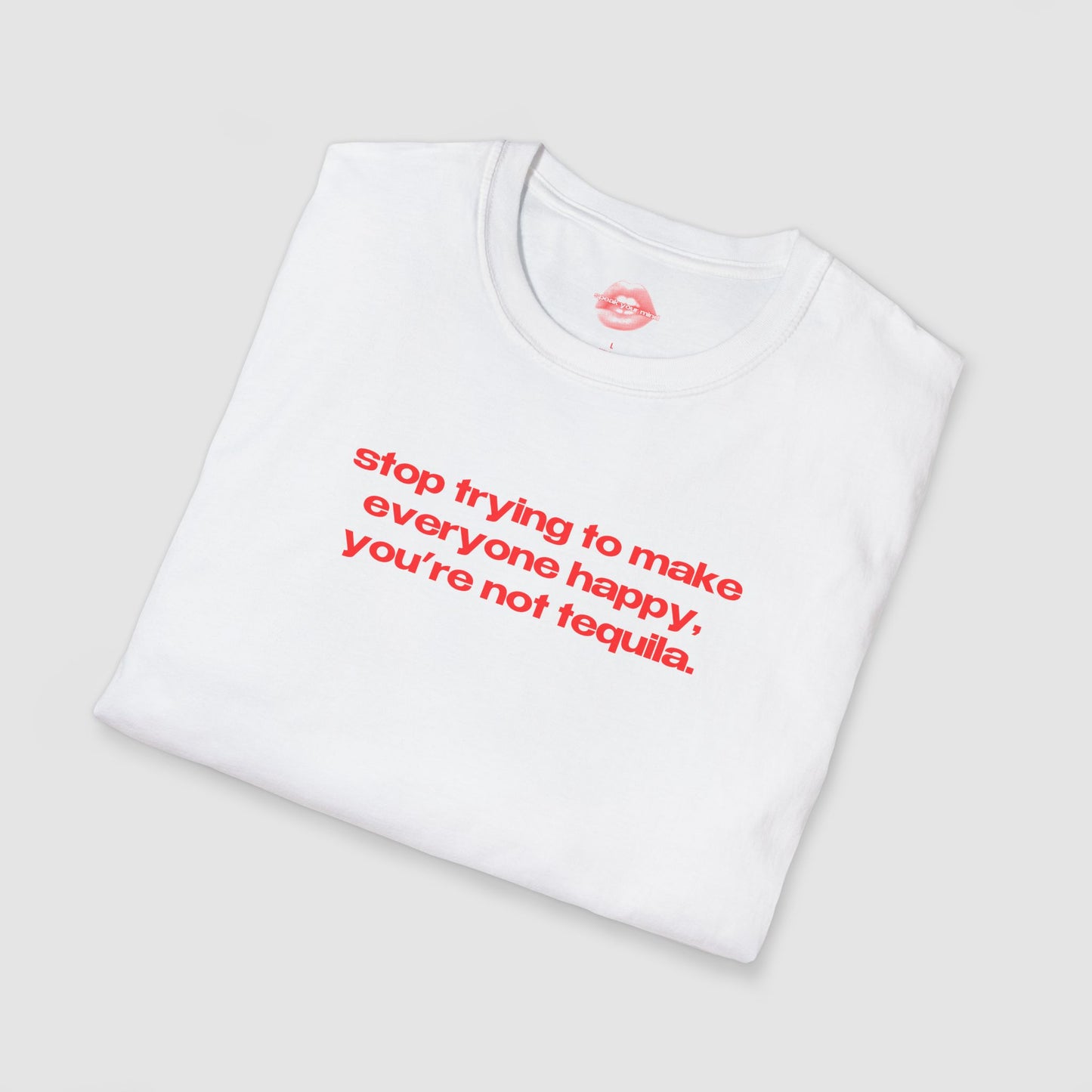 "Stop Trying To Make Everyone Happy, You're Not Tequila." | Text Only | T-Shirt