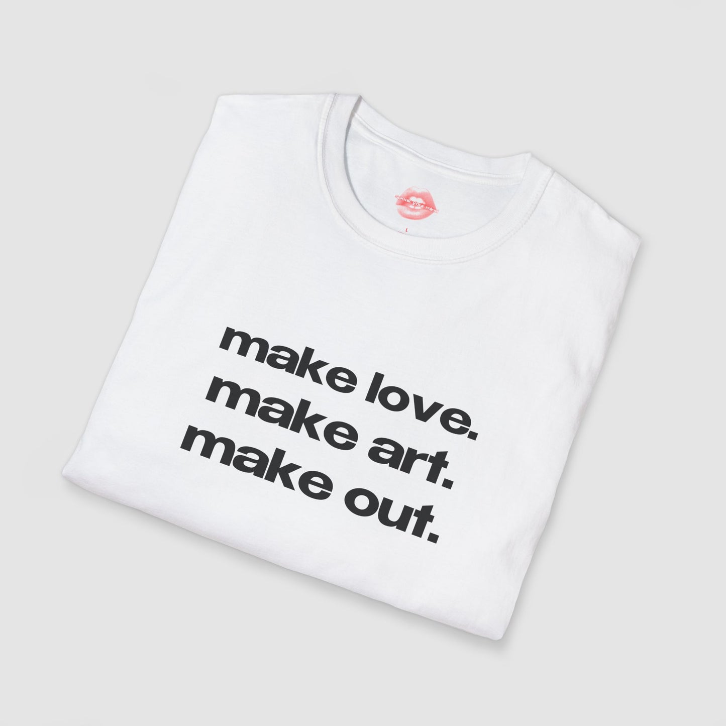 "Make Love. Make Art. Make Out." | Text Only | T-Shirt