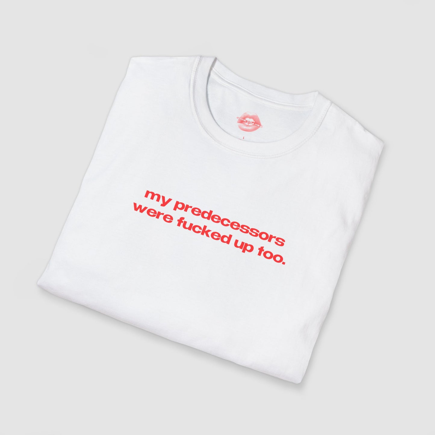"My Predecessors Were Fucked Up Too." | Text Only | T-Shirt