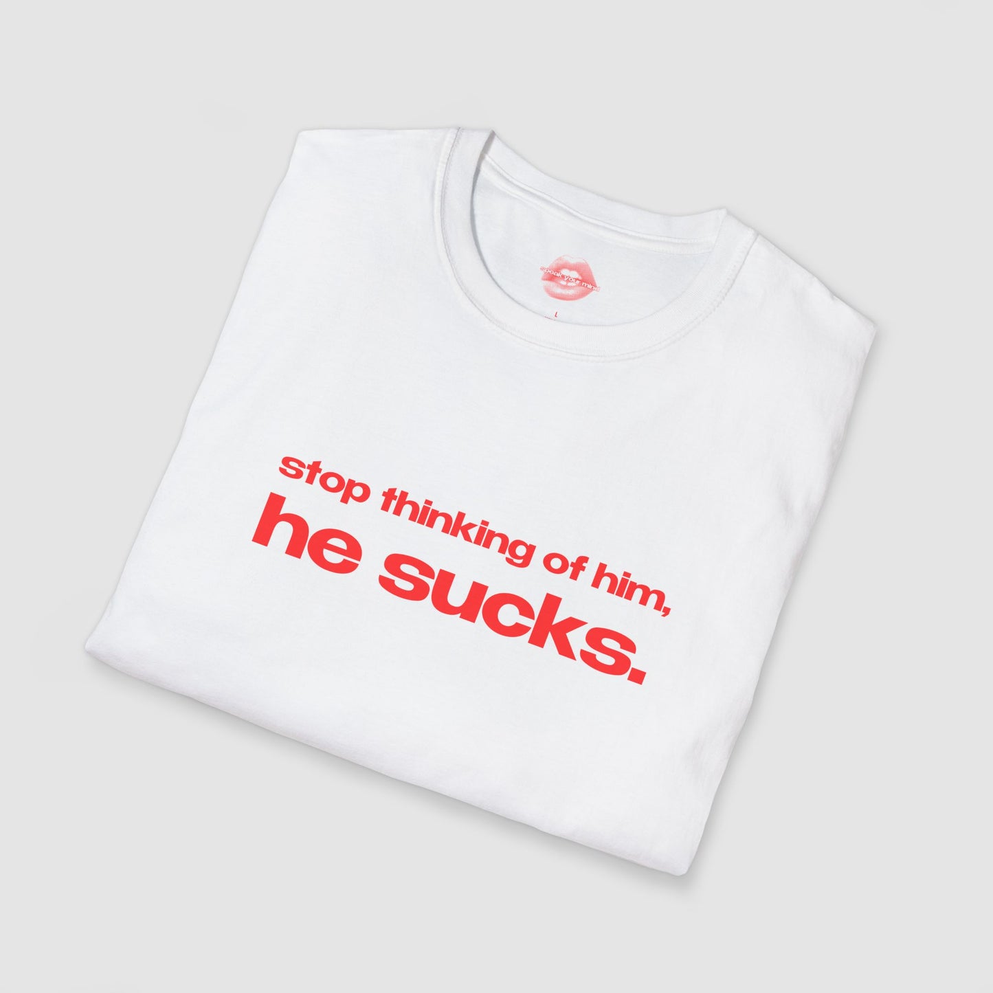 "Stop Thinking Of Him, He Sucks." | Text Only | T-Shirt