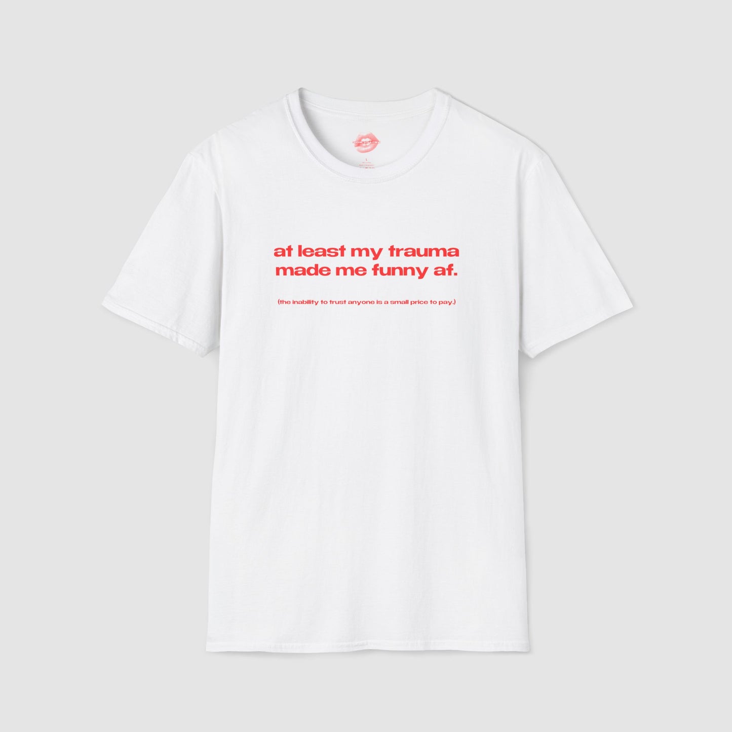 "At Least My Trauma Made Me Funny Af. (The Inability To Trust Anyone Is A Small Price To Pay.)" | Text Only | T-Shirt