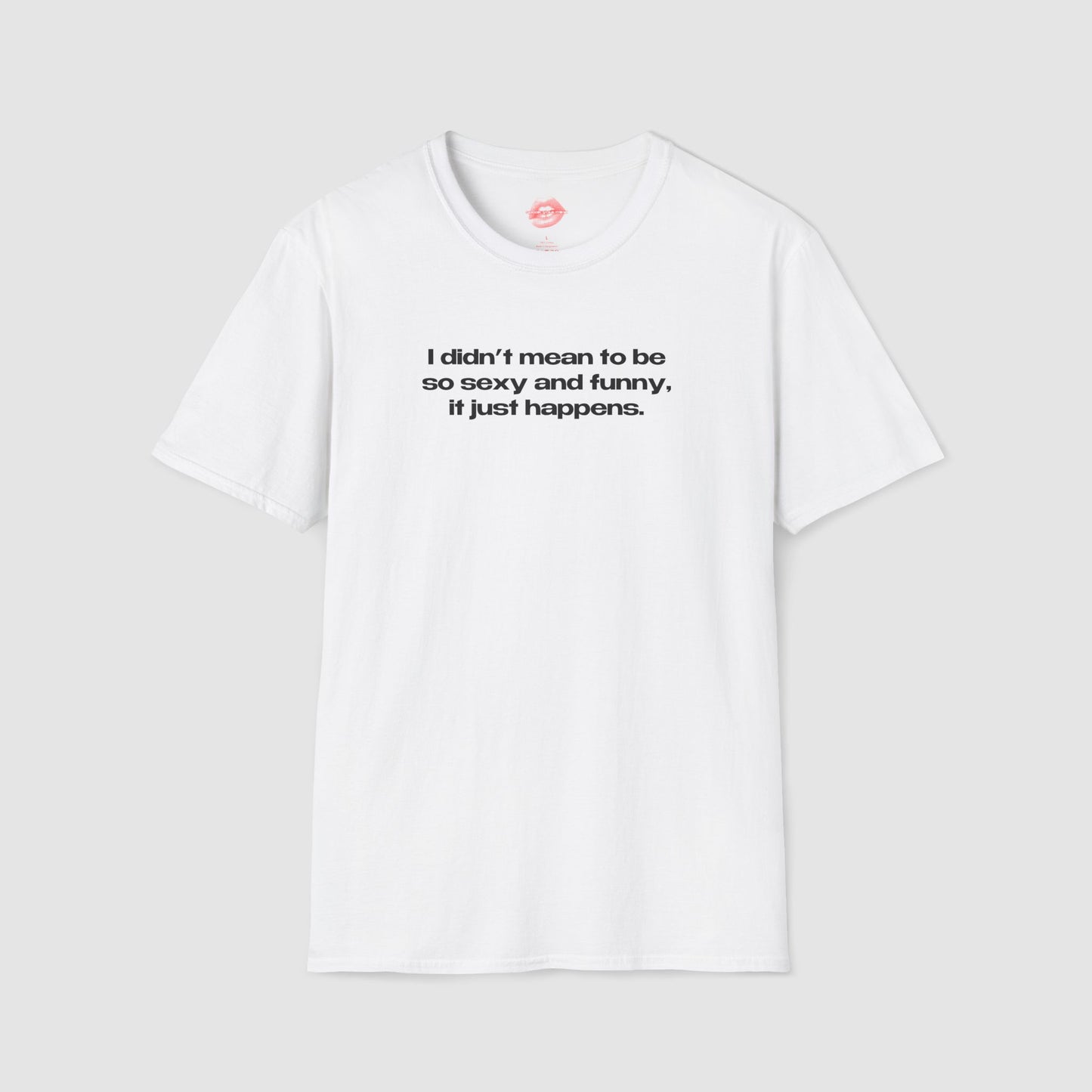 "I Didn't Mean To Be So Sexy And Funny, It Just Happens." | Text Only | T-Shirt