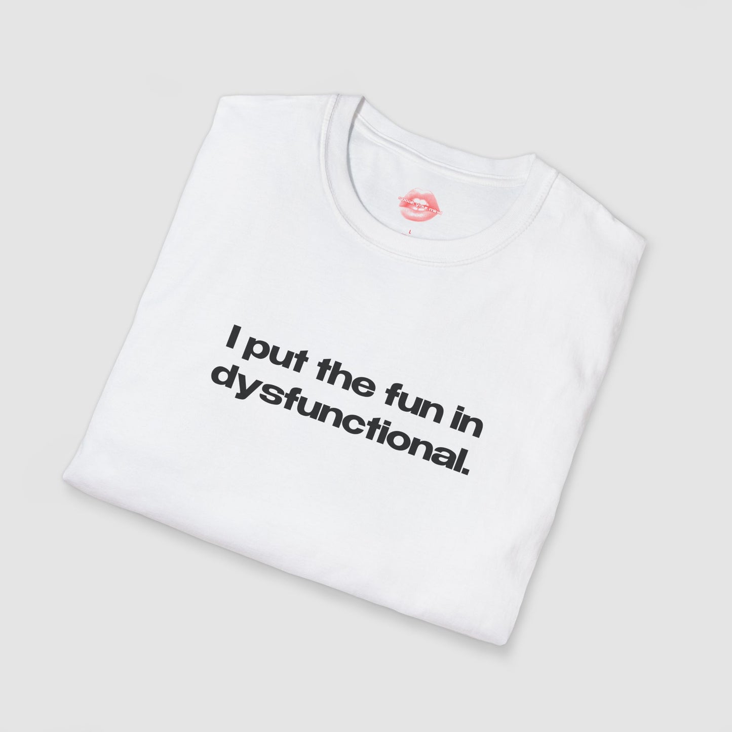 "I Put The Fun In Dysfunctional." | Text Only | T-Shirt
