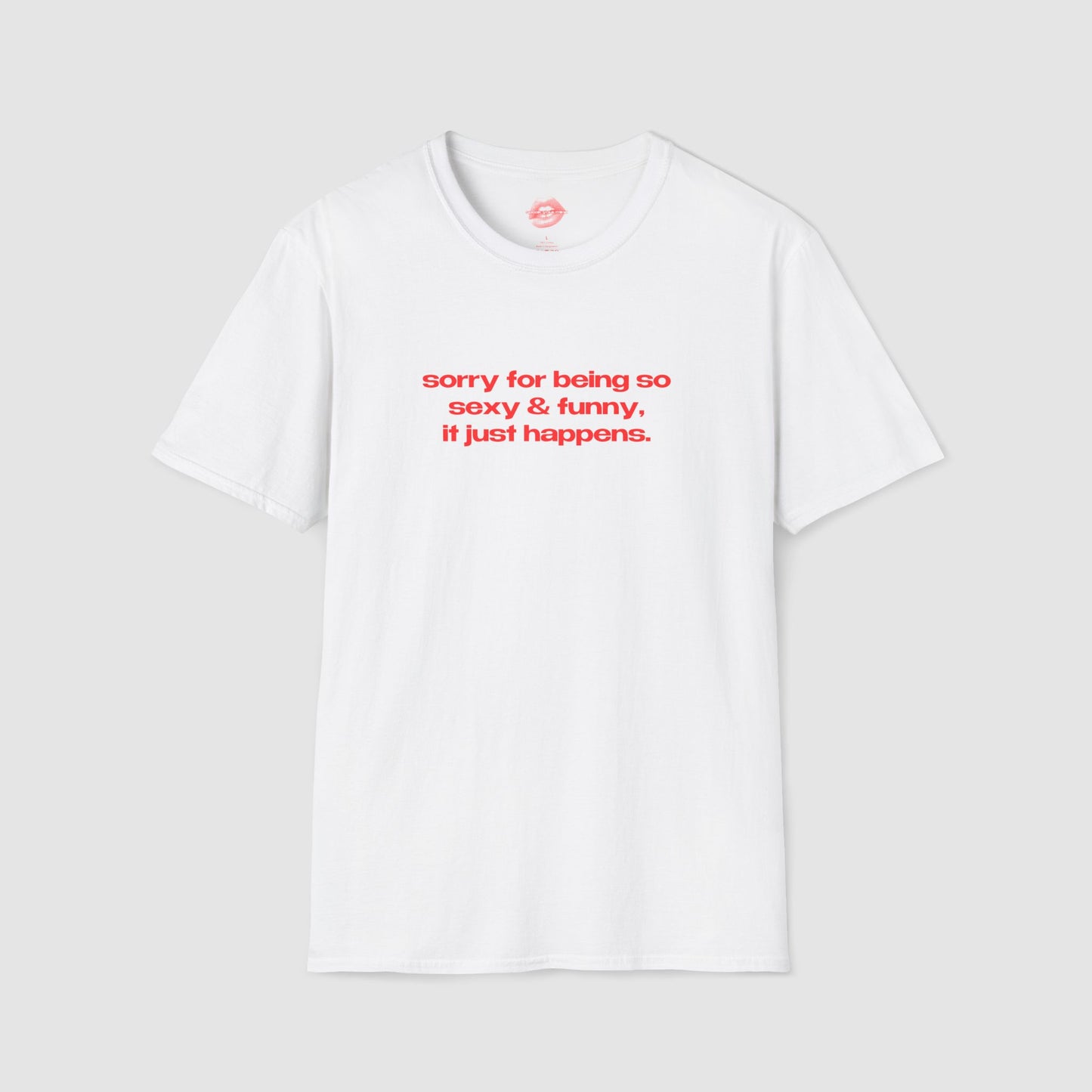 "Sorry For Being So Sexy & Funny, It Just Happens." | Text Only | T-Shirt
