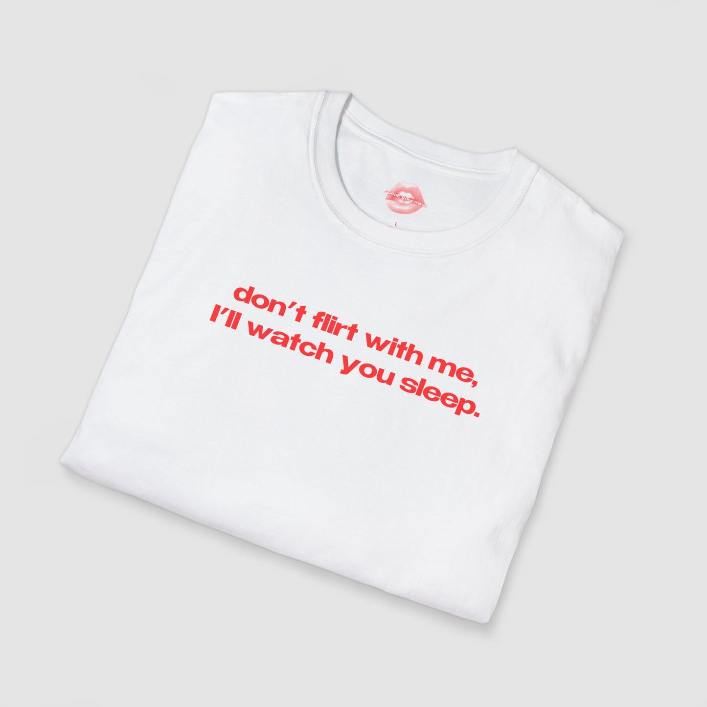 "Don't Flirt With Me, I'll Watch You Sleep." | Text Only | T-Shirt