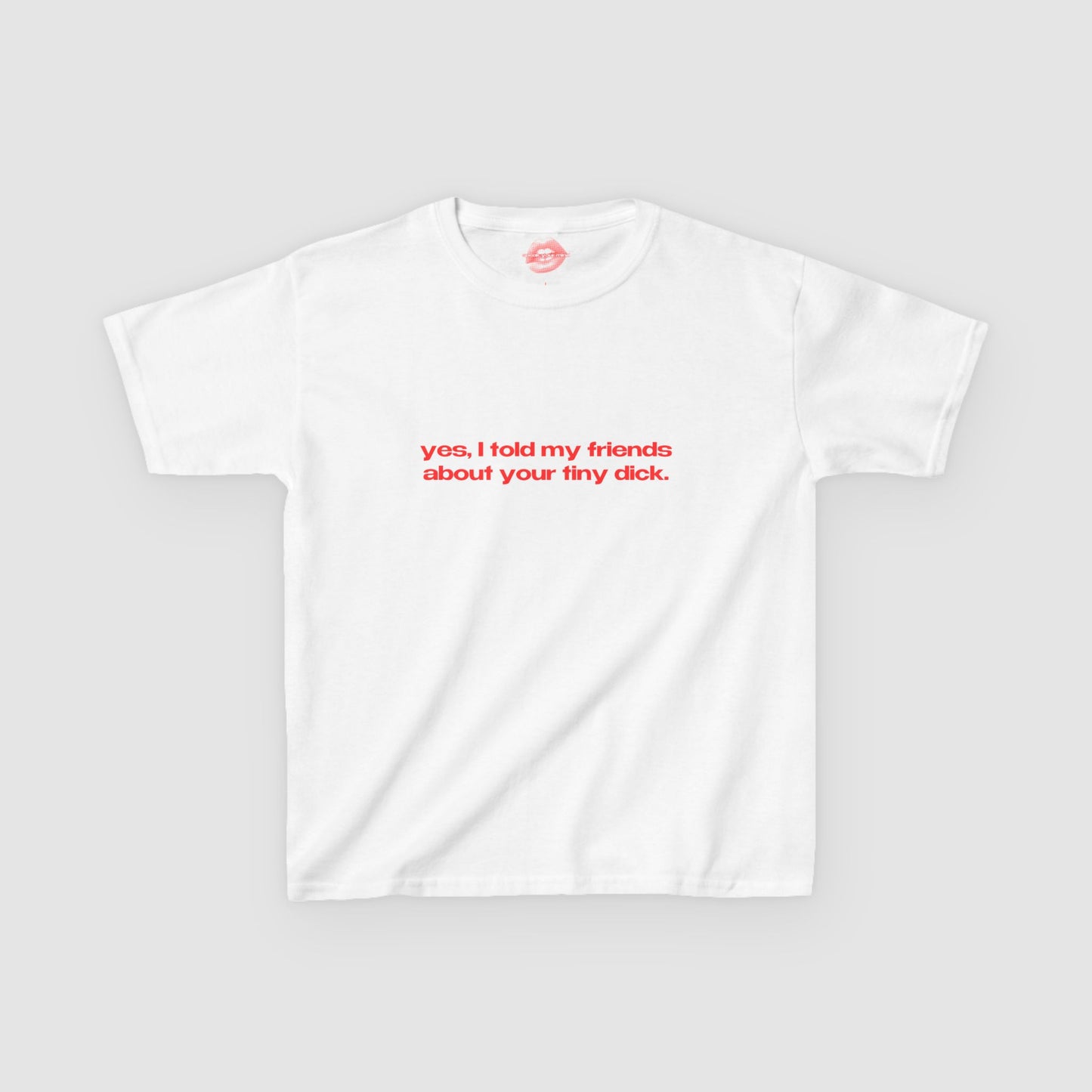 "Yes, I Told My Friends About Your Tiny Dick." | Text Only | Baby Tee