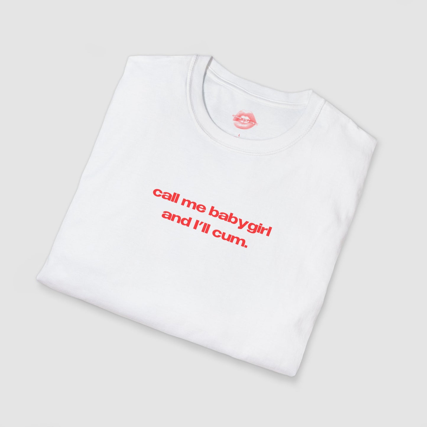 "Call Me BabyGirl And I'll Cum." | Text Only | T-Shirt