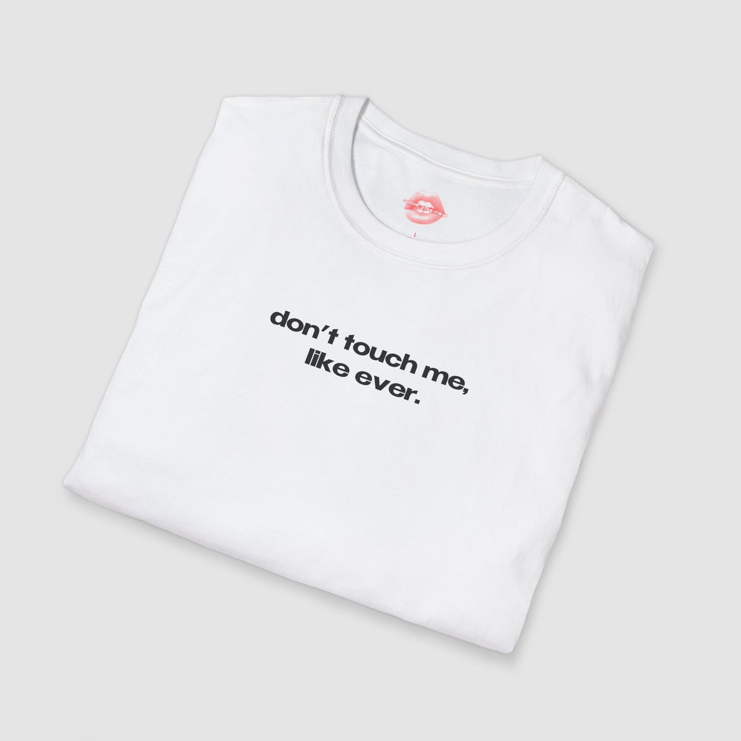 "Don't Touch Me, Like Ever." | Text Only | T-Shirt