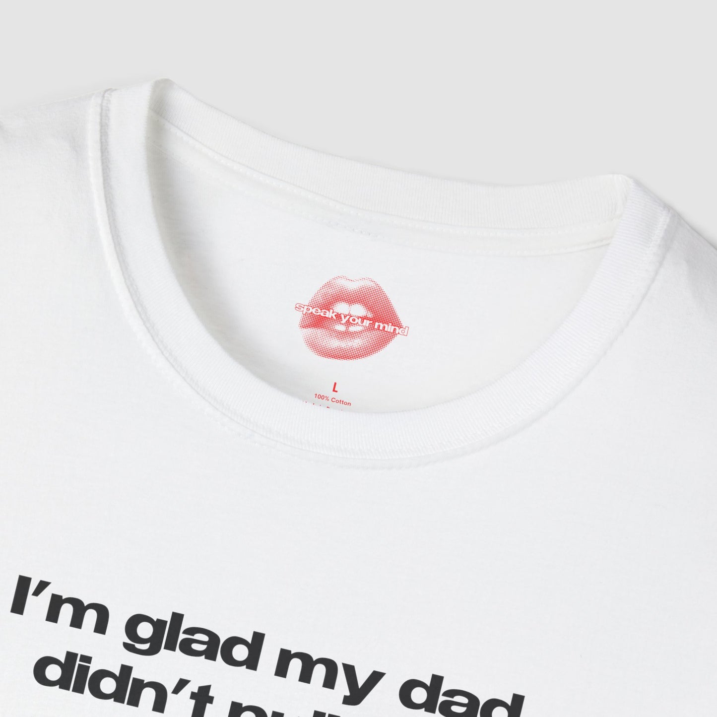 "I'm Glad My Dad Didn't Pull Out, Cuz I'm Hot Af." | Text Only | T-Shirt