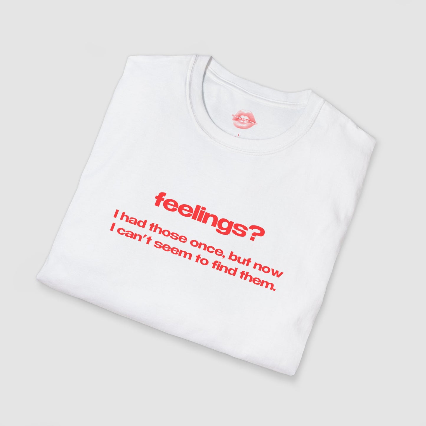 "Feelings? I Had Those Once, But Now I Can't Seem To Find Them." | Text Only | T-Shirt