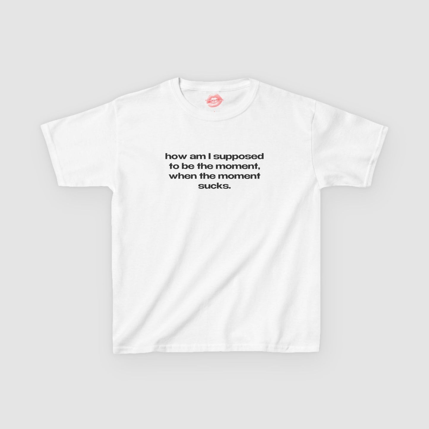 "How Am I Supposed To Be The Moment, When The Moment Sucks." | Text Only | Baby Tee