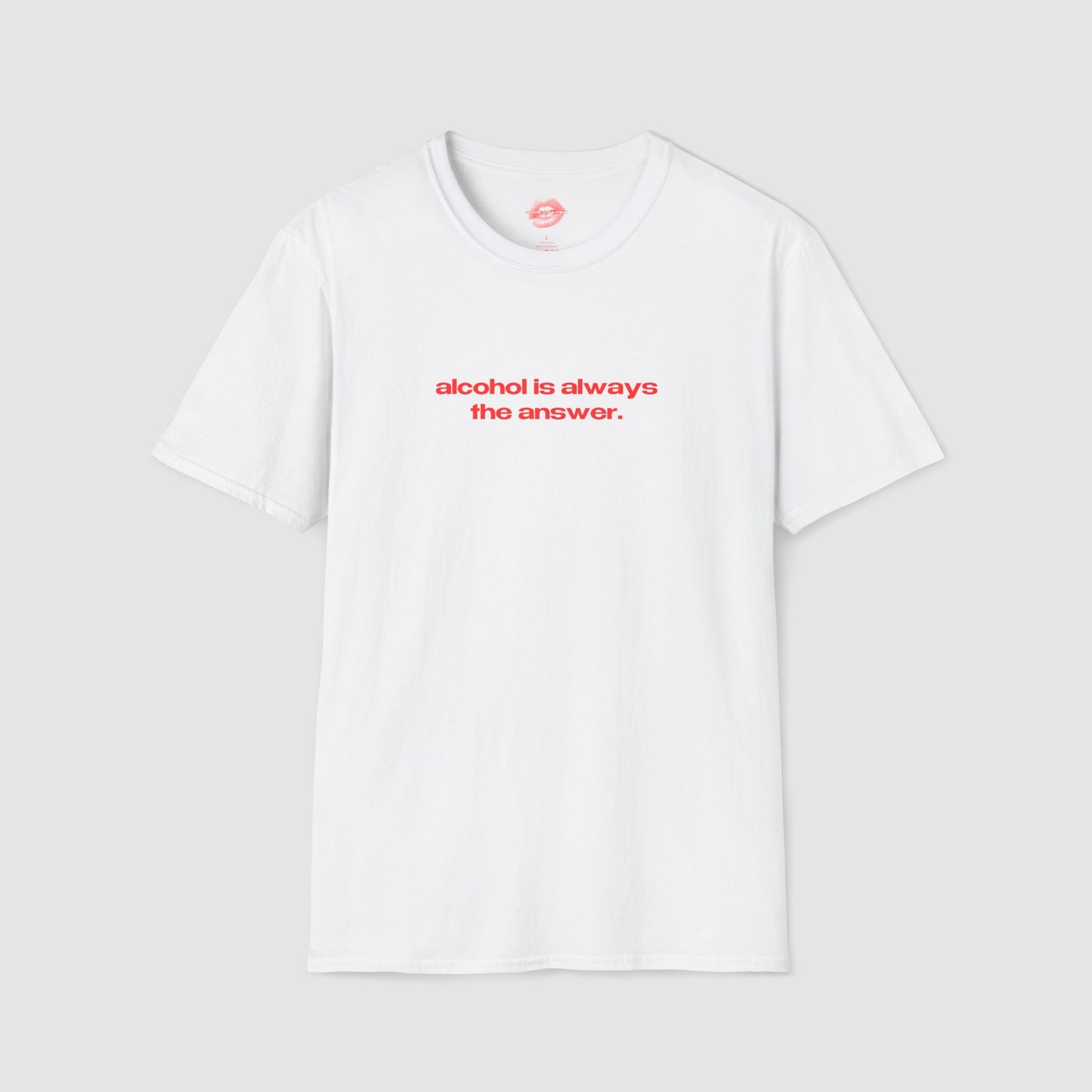 "Alcohol Is Always The Answer." | Text Only | T-Shirt