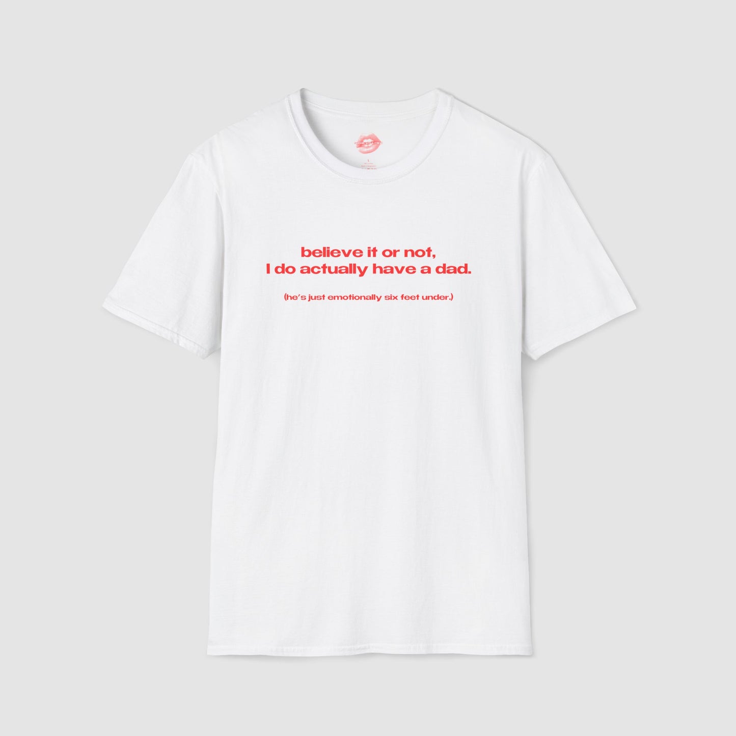 "Believe It Or Not, I Do Actually Have A Dad. (He's Just Emotionally Six Feet Under.)" | Text Only | T-Shirt