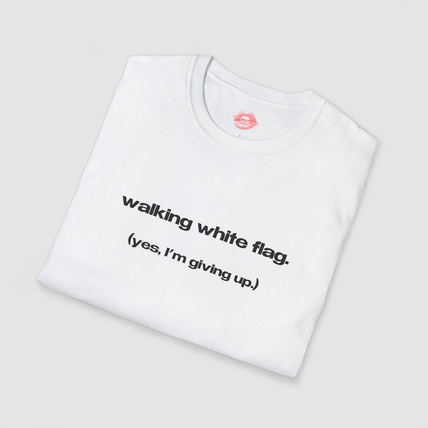 "Walking White Flag. (Yes, I'm Giving Up.)" | Text Only | T-Shirt