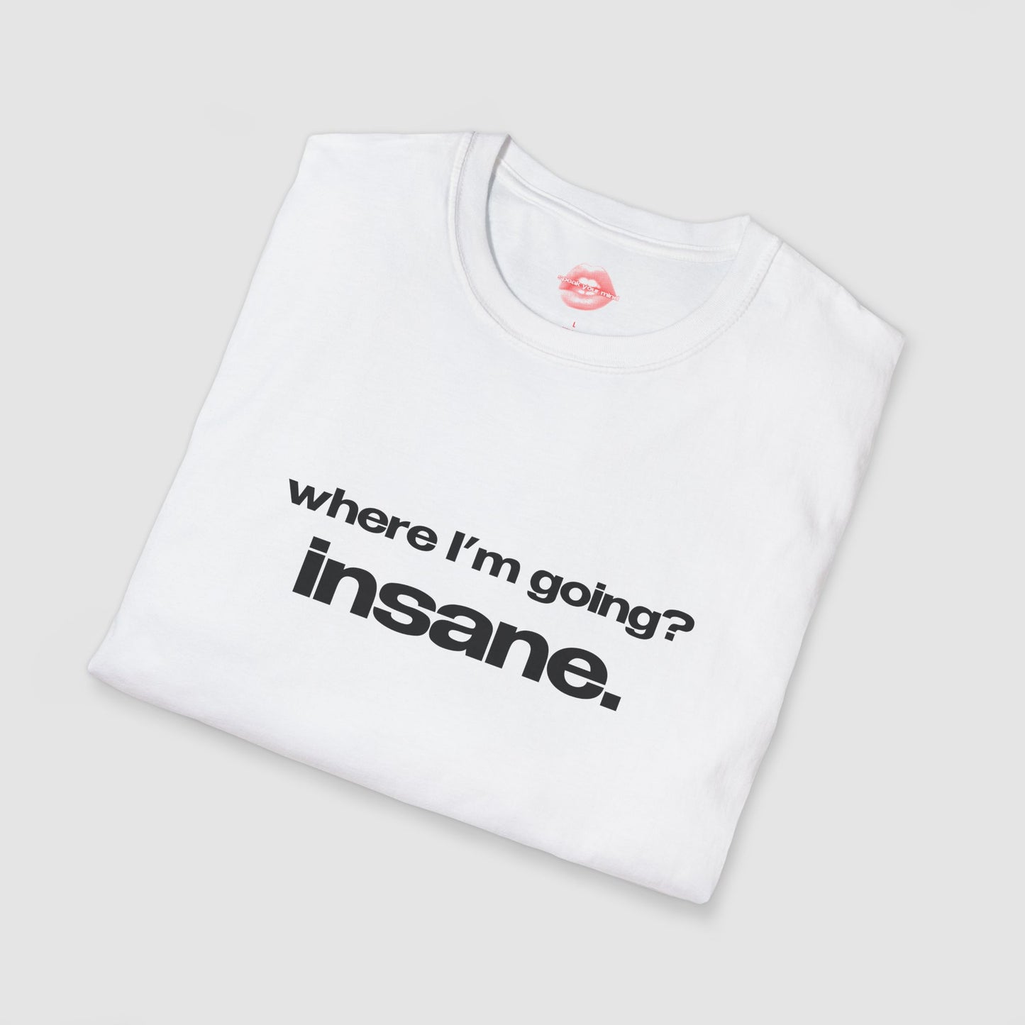 "Where I'm Going? Insane." | Text Only | T-Shirt