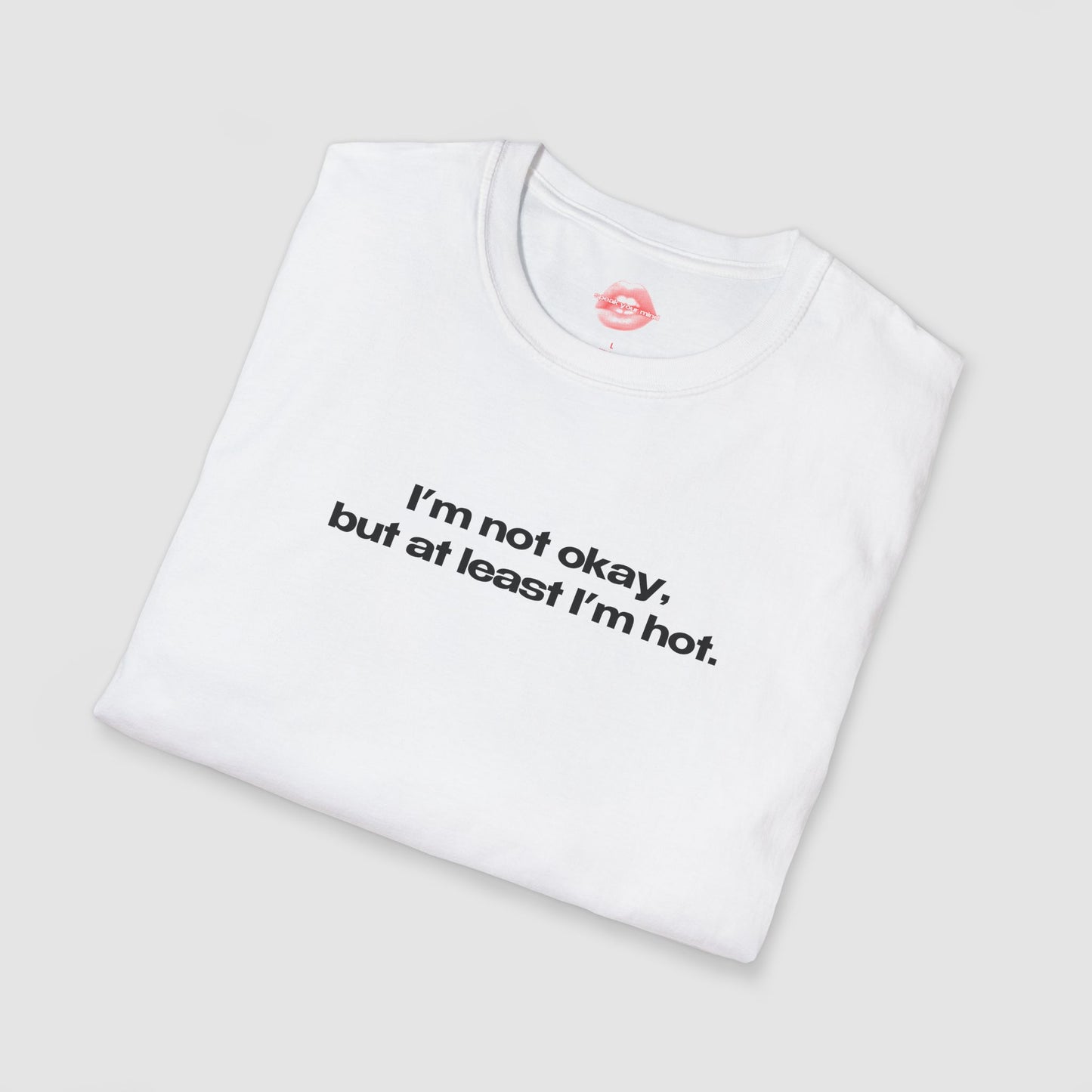 "I'm Not Okay, But At Least I'm Hot." | Text Only | T-Shirt