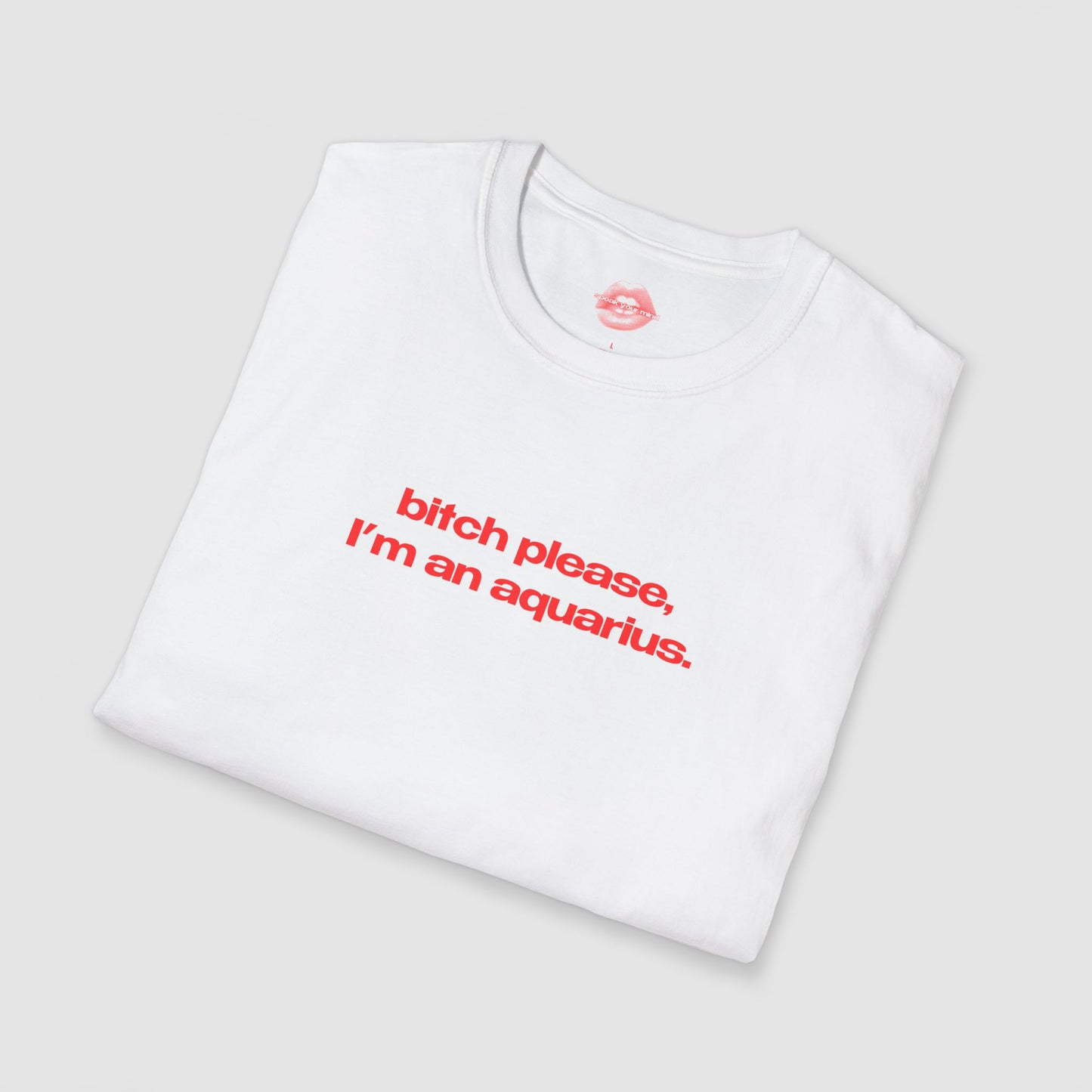 "Bitch Please, I'm An Aquarius." | Text Only | T-Shirt