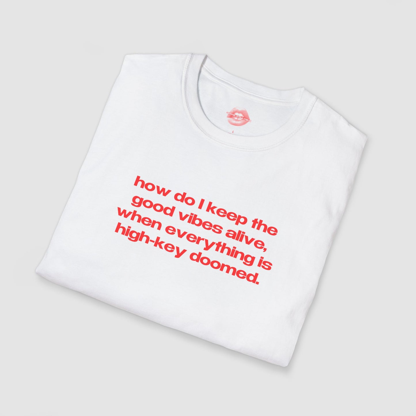 "How Do I Keep The Good Vibes Alive, When Everything Is High-Key Doomed." | Text Only | T-Shirt
