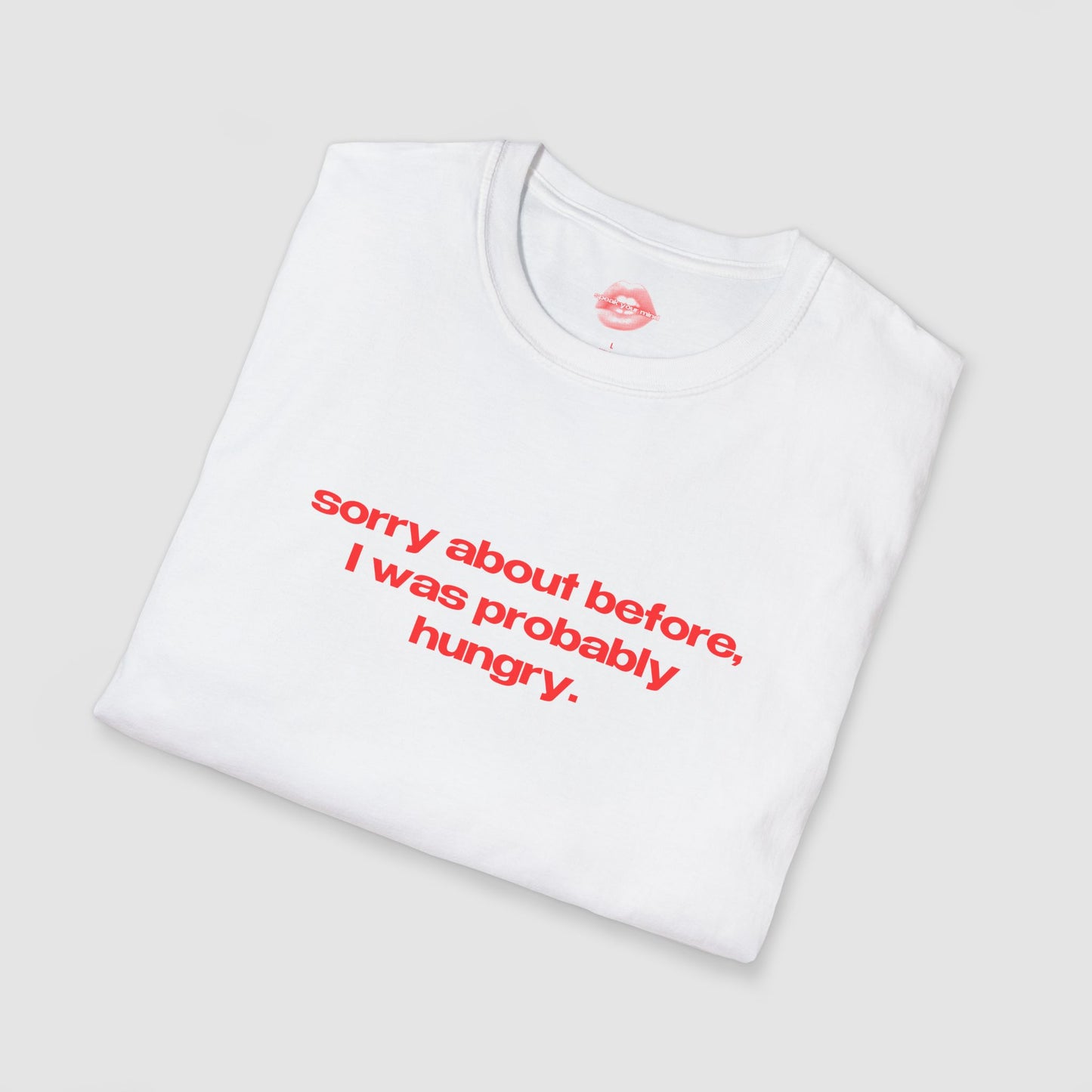 "Sorry About Before, I Was Probably Hungry." | Text Only | T-Shirt