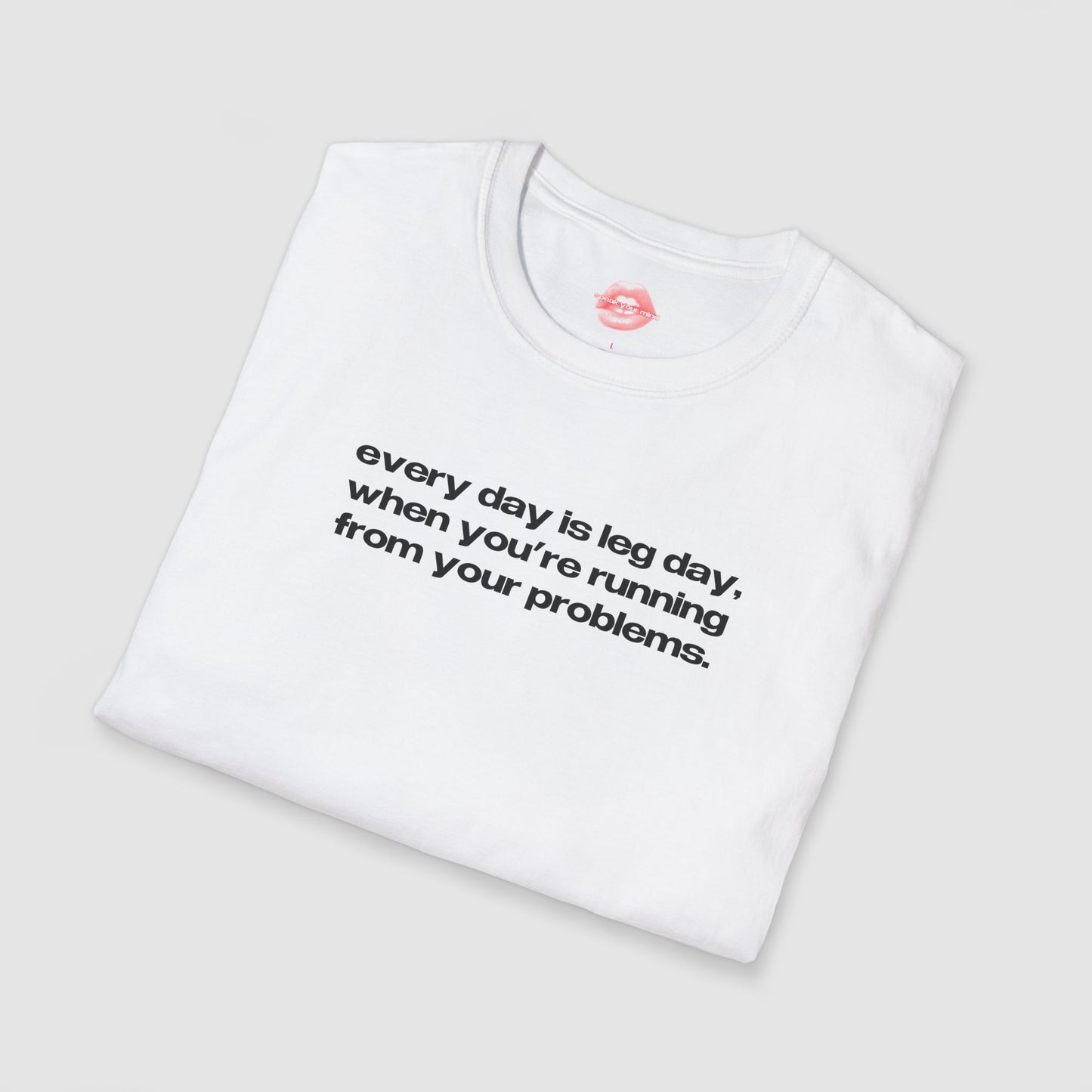 "Every Day Is Leg Day, When You're Running From Your Problems." | Text Only | T-Shirt