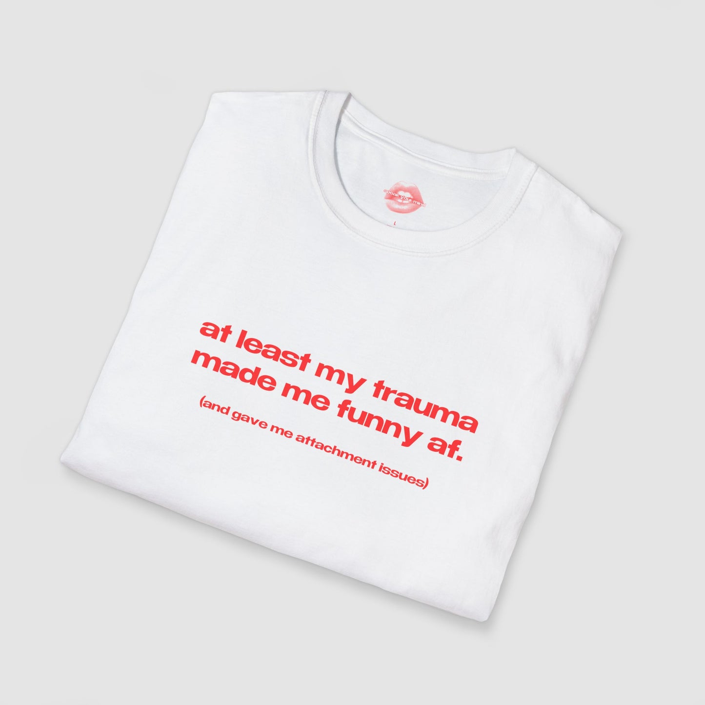 "At Least My Trauma Made Me Funny Af. (And Gave Me Attachment Issues.)" | Text Only | T-Shirt