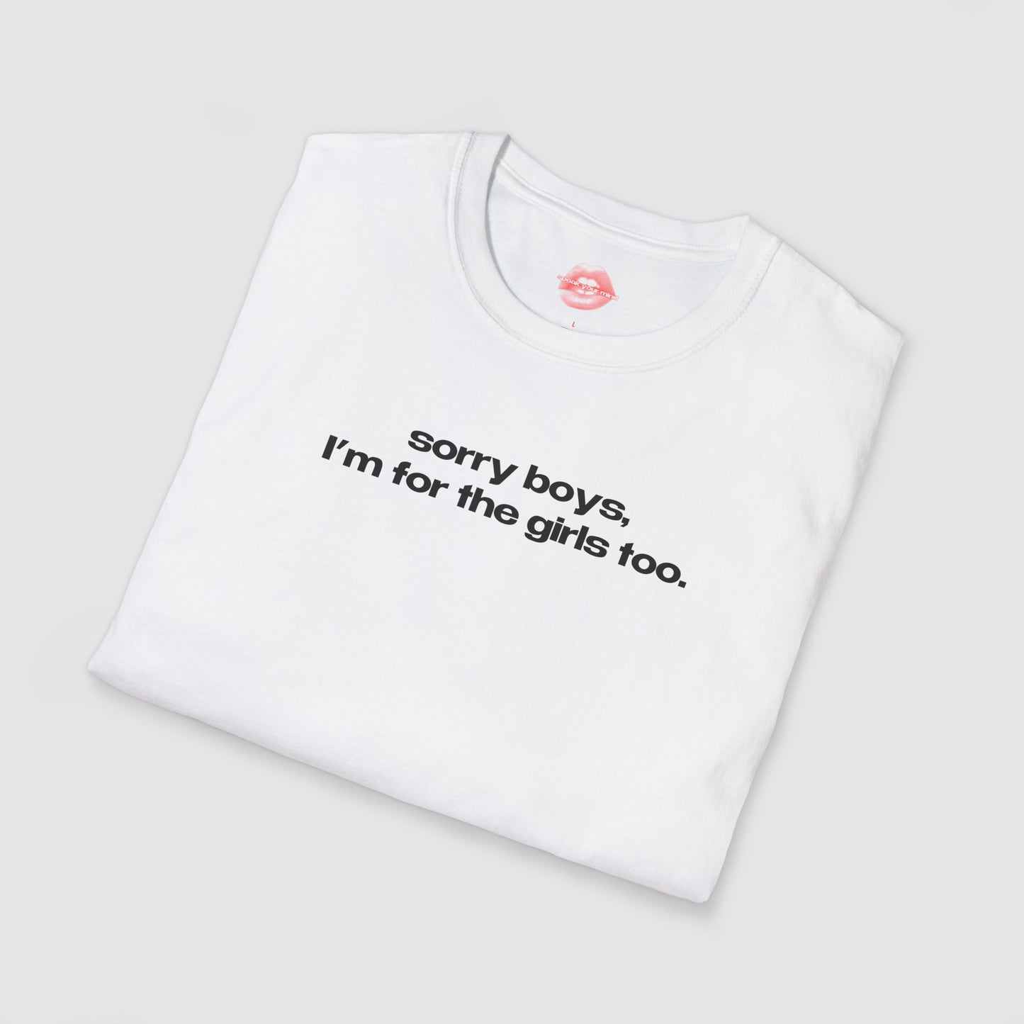 "Sorry Boys, I'm For The Girls Too." | Text Only | T-Shirt
