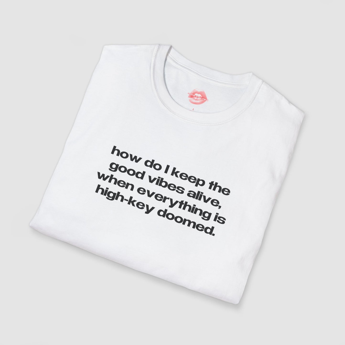 "How Do I Keep The Good Vibes Alive, When Everything Is High-Key Doomed." | Text Only | T-Shirt