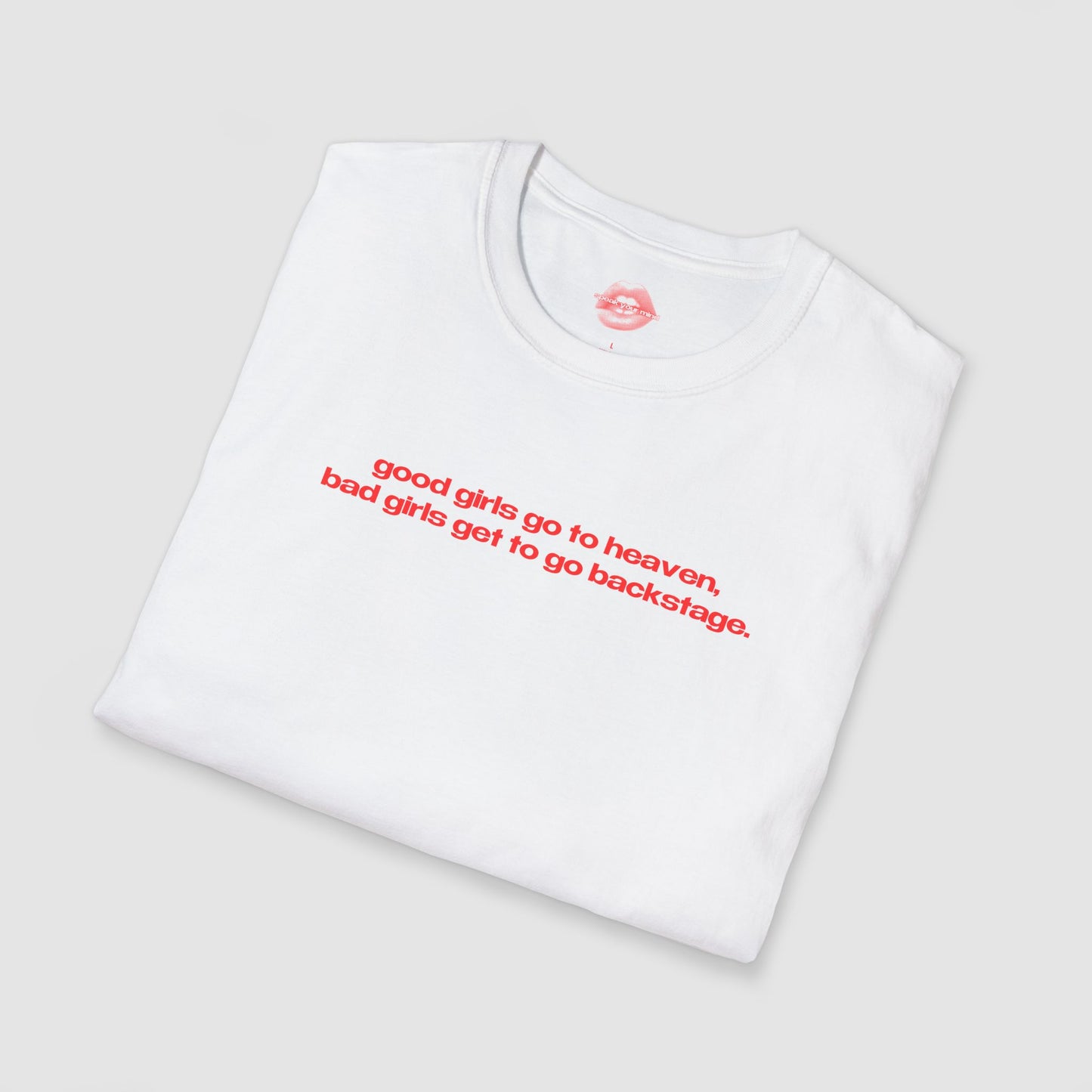 "Good Girls Go To Heaven, Bad Girls Get To Go Backstage." | Text Only | T-Shirt