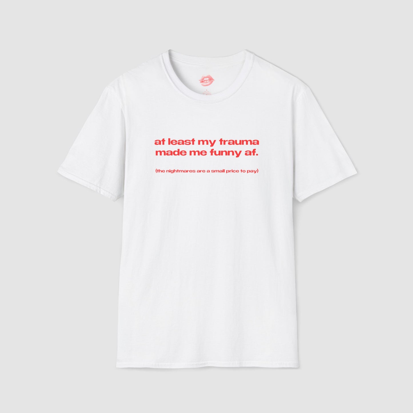 "At Least My Trauma Made Me Funny Af. (The Nightmares Are A Small Price To Pay.)" | Text Only | T-Shirt