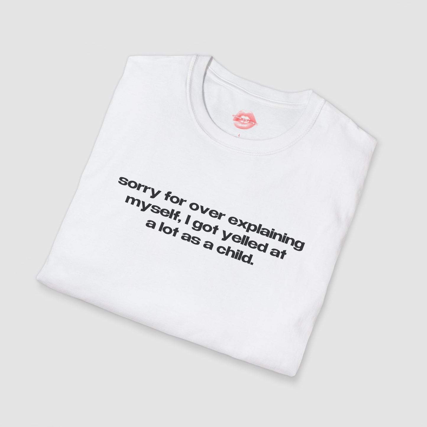 "Sorry For Over Explaining Myself, I Got Yelled At A Lot As A Child." | Text Only | T-Shirt