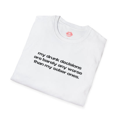 "My Drunk Decisions Are Barely Any Worse Than My Sober Ones." | Text Only | T-Shirt