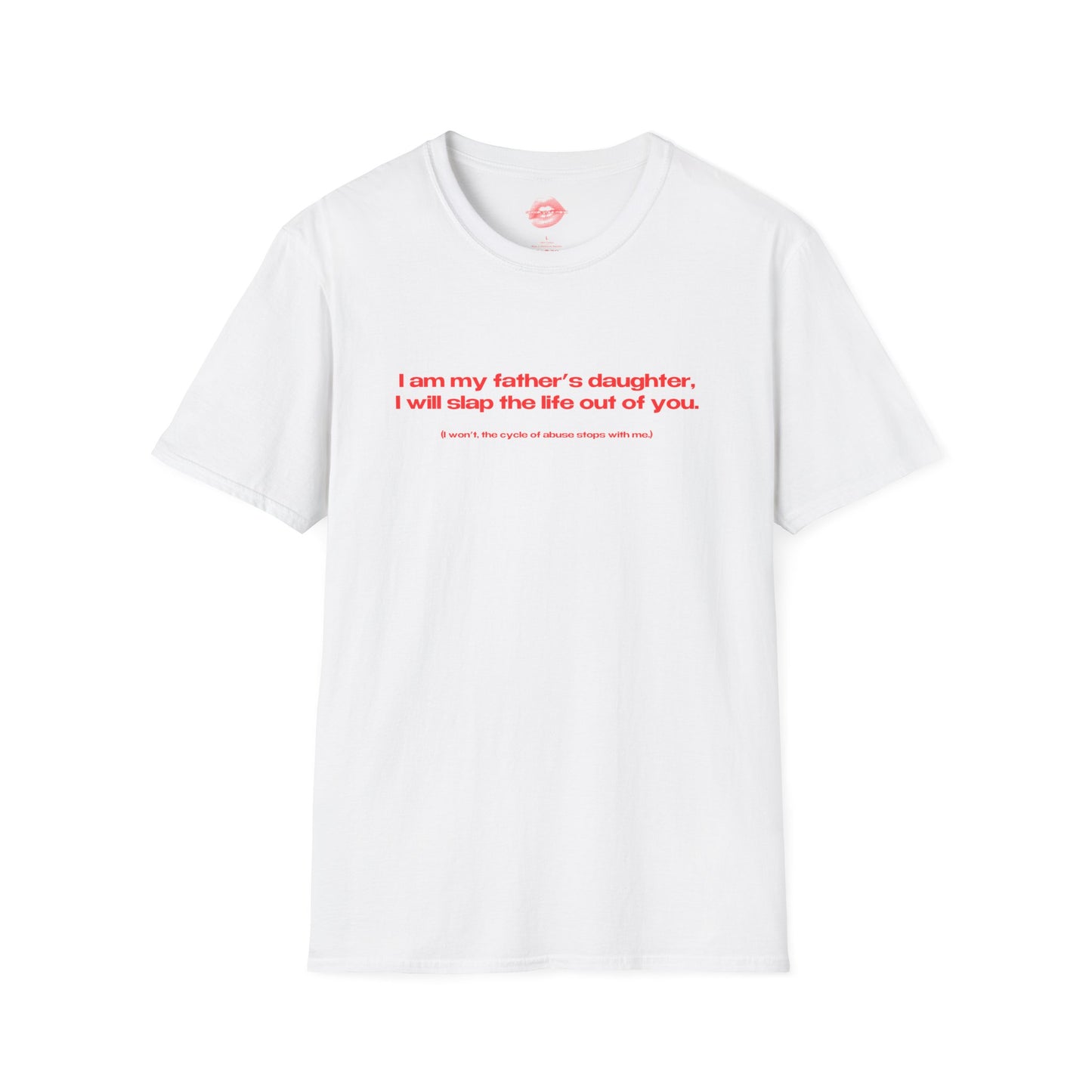 "I Am My Father's Daughter, I Will Slap The Life Out Of You. (I Won't, the Cycle Of Abuse Stops With Me.)" | Text Only | T-Shirt