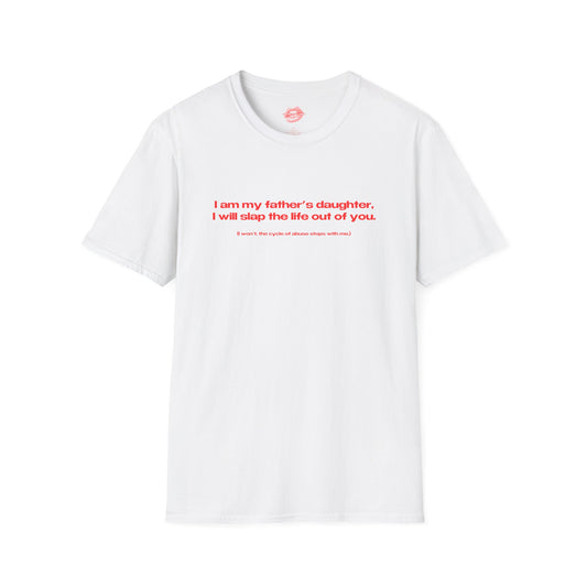 "I Am My Father's Daughter, I Will Slap The Life Out Of You. (I Won't, the Cycle Of Abuse Stops With Me.)" | Text Only | T-Shirt