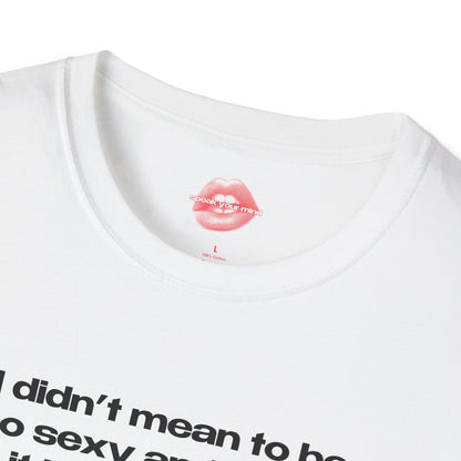 "I Didn't Mean To Be So Sexy And Funny, It Just Happens." | Text Only | T-Shirt