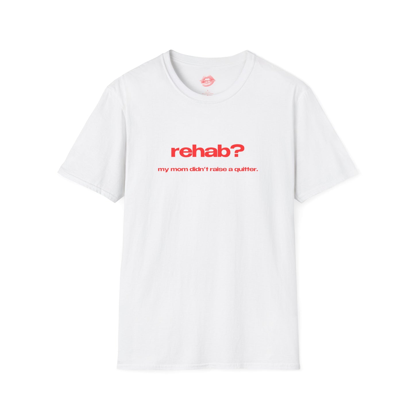 "Rehab? My Mom Didn't Raise A Quitter." | Text Only | T-Shirt