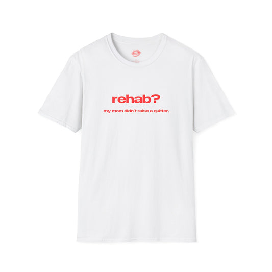 "Rehab? My Mom Didn't Raise A Quitter." | Text Only | T-Shirt