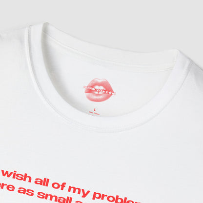 "I Wish All Of My Problems Were As Small As My Boobs." | Text Only | T-Shirt