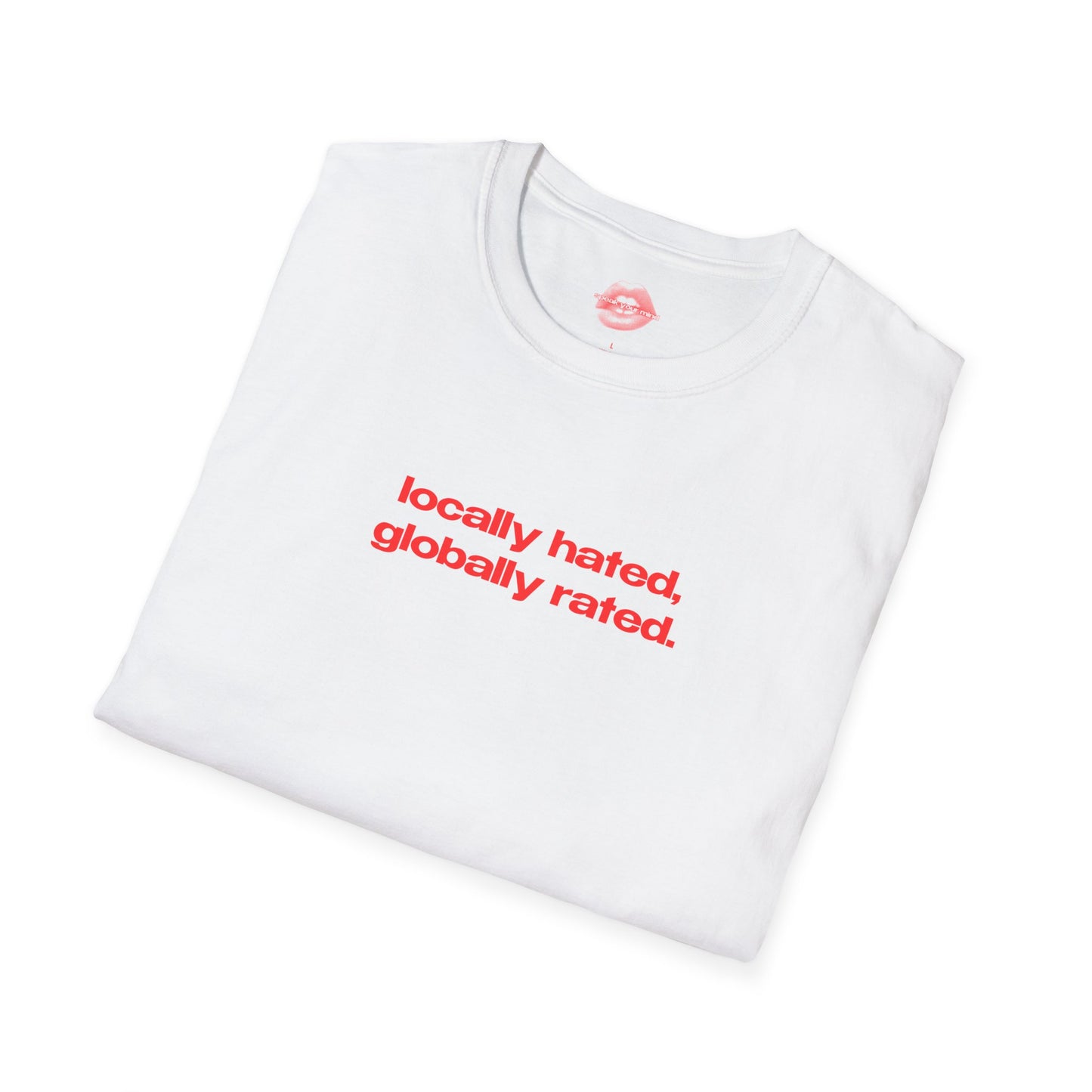 "Locally Hated, Globally Rated." | Text Only | T-Shirt