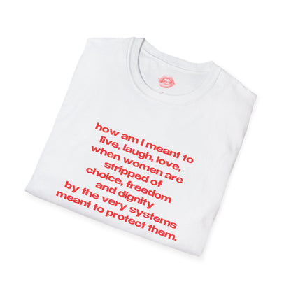 "How Am I Meant To Live, Laugh, Love, When Women Are Stripped Of Choice, Freedom And Dignity By The Very Systems Meant To Protect Them." | Text Only | T-Shirt