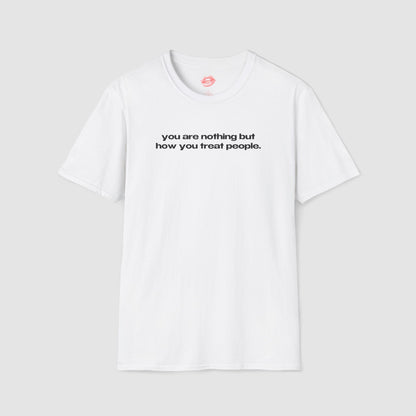 "You Are Nothing But How You Treat People." | Text Only | T-Shirt