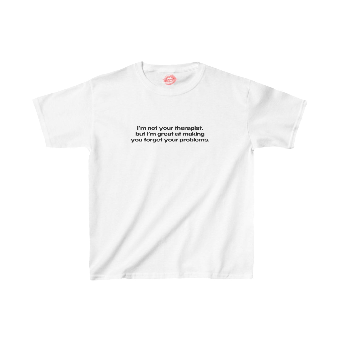 "I'm Not Your Therapist, But I'm Great At Making You Forget Your Problems." | Text Only | Baby Tee